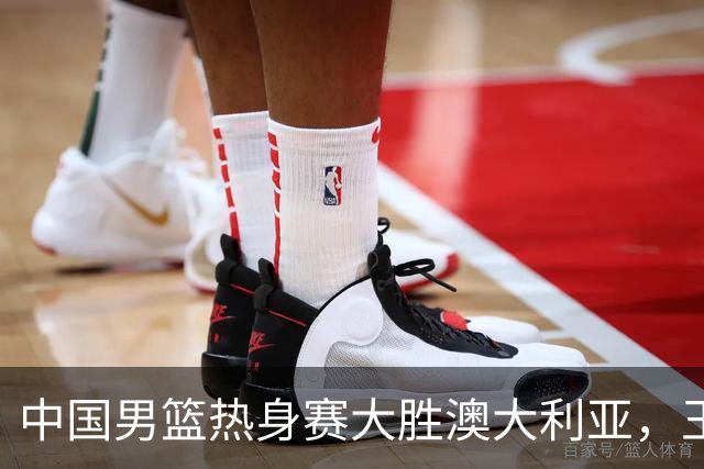 中国男篮热身赛大胜澳大利亚，王俊杰表现出色拿下23分