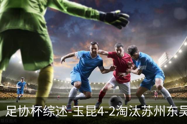 足协杯综述-玉昆4-2淘汰苏州东吴16强全部出炉中超13队晋级