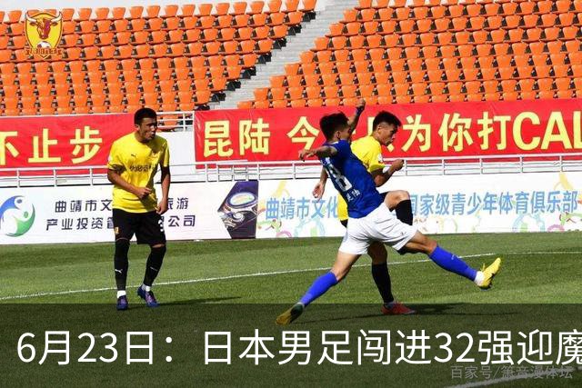 6月23日：日本男足闯进32强迎魔鬼对手，晋级16强有多难？